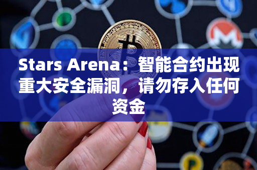 Stars Arena：智能合约出现重大安全漏洞，请勿存入任何资金