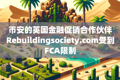 币安的英国金融促销合作伙伴Rebuildingsociety.com受到FCA限制