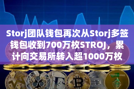 Storj团队钱包再次从Storj多签钱包收到700万枚STROJ，累计向交易所转入超1000万枚
