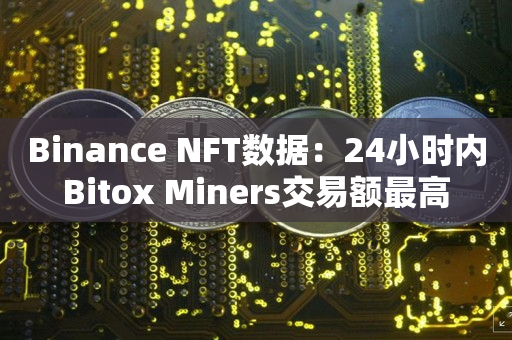 Binance NFT数据：24小时内Bitox Miners交易额最高