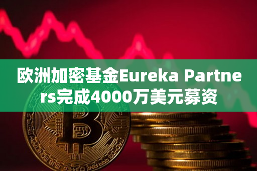 欧洲加密基金Eureka Partners完成4000万美元募资