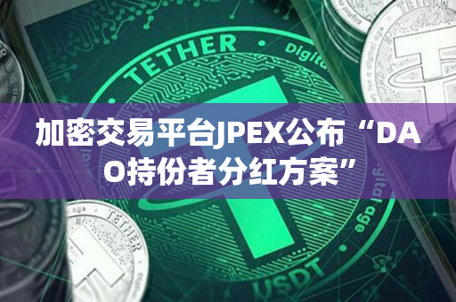 加密交易平台JPEX公布“DAO持份者分红方案”