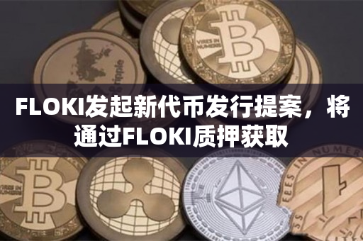 FLOKI发起新代币发行提案，将通过FLOKI质押获取