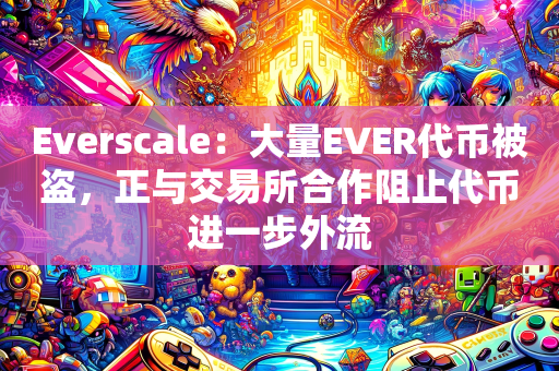 Everscale：大量EVER代币被盗，正与交易所合作阻止代币进一步外流