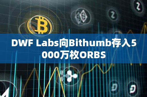 DWF Labs向Bithumb存入5000万枚ORBS
