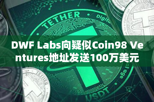 DWF Labs向疑似Coin98 Ventures地址发送100万美元