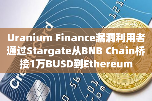 Uranium Finance漏洞利用者通过Stargate从BNB Chain桥接1万BUSD到Ethereum