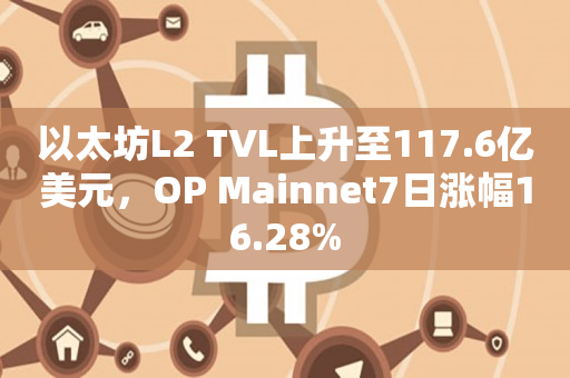 以太坊L2 TVL上升至117.6亿美元，OP Mainnet7日涨幅16.28%