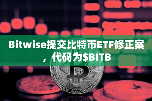 Bitwise提交比特币ETF修正案，代码为$BITB