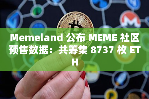 Memeland 公布 MEME 社区预售数据：共筹集 8737 枚 ETH