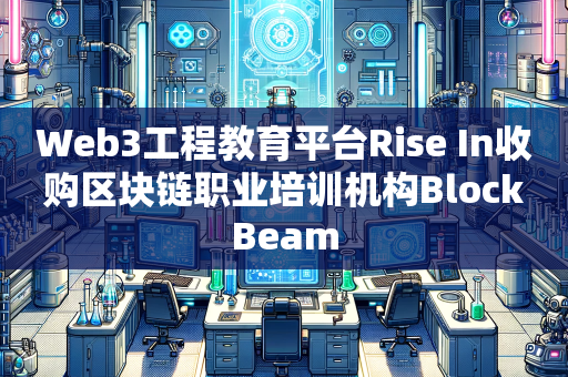 Web3工程教育平台Rise In收购区块链职业培训机构BlockBeam