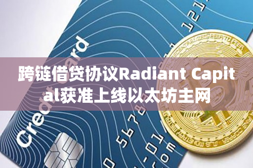 跨链借贷协议Radiant Capital获准上线以太坊主网