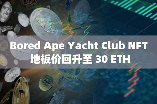 Bored Ape Yacht Club NFT 地板价回升至 30 ETH