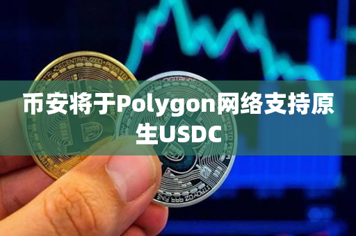 币安将于Polygon网络支持原生USDC