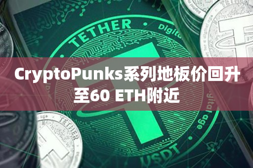 CryptoPunks系列地板价回升至60 ETH附近