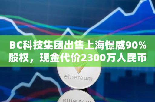 BC科技集团出售上海憬威90%股权，现金代价2300万人民币