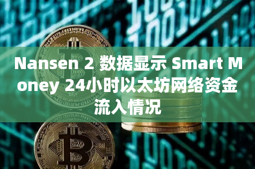 Nansen 2 数据显示 Smart Money 24小时以太坊网络资金流入情况