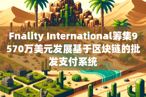 Fnality International筹集9570万美元发展基于区块链的批发支付系统
