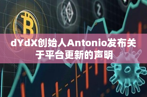 dYdX创始人Antonio发布关于平台更新的声明
