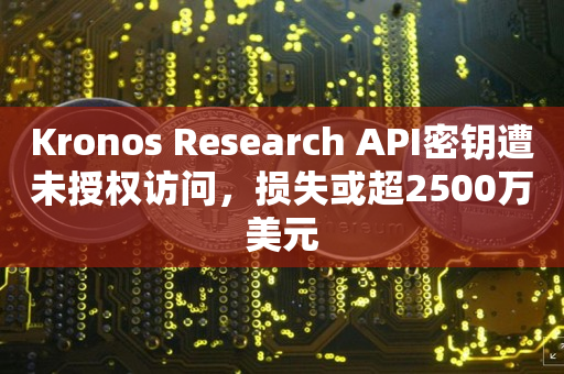 Kronos Research API密钥遭未授权访问，损失或超2500万美元