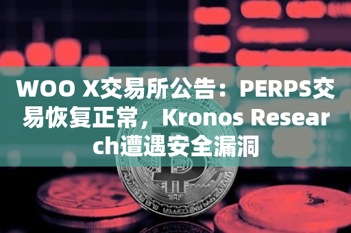WOO X交易所公告：PERPS交易恢复正常，Kronos Research遭遇安全漏洞