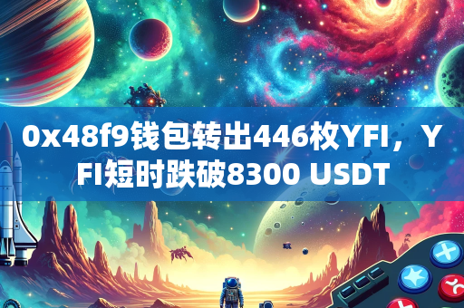 0x48f9钱包转出446枚YFI，YFI短时跌破8300 USDT