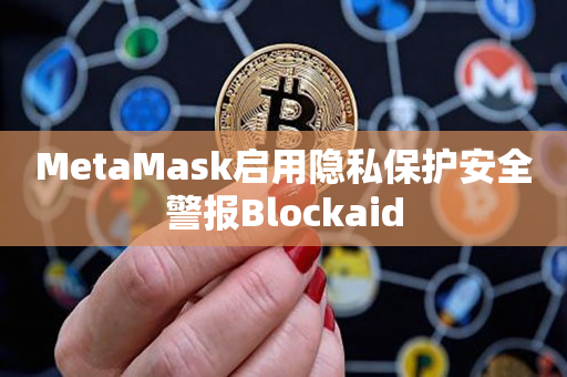 MetaMask启用隐私保护安全警报Blockaid