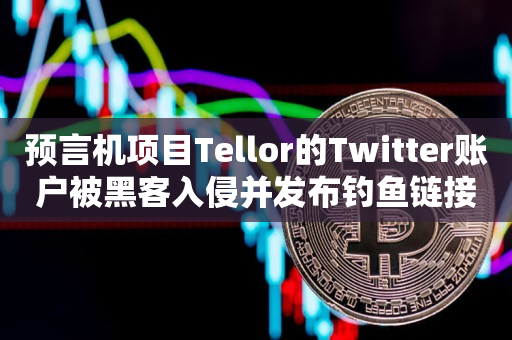 预言机项目Tellor的Twitter账户被黑客入侵并发布钓鱼链接