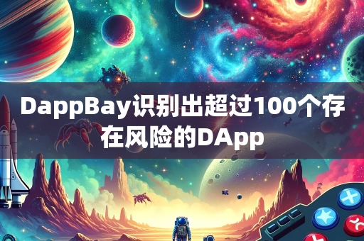 DappBay识别出超过100个存在风险的DApp