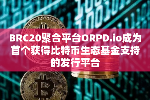 BRC20聚合平台ORPD.io成为首个获得比特币生态基金支持的发行平台