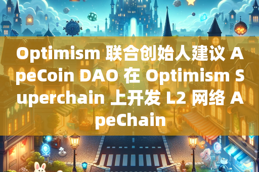 Optimism 联合创始人建议 ApeCoin DAO 在 Optimism Superchain 上开发 L2 网络 ApeChain
