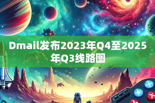 Dmail发布2023年Q4至2025年Q3线路图
