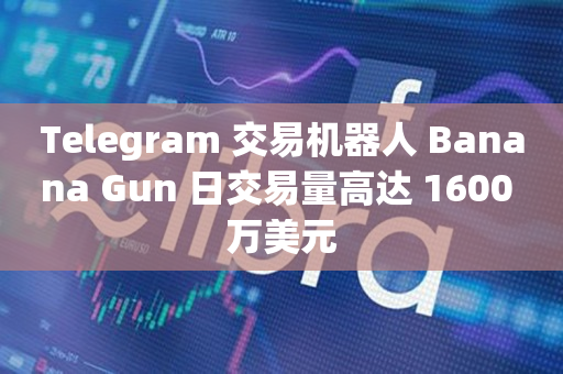Telegram 交易机器人 Banana Gun 日交易量高达 1600 万美元