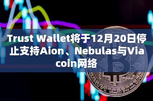 Trust Wallet将于12月20日停止支持Aion、Nebulas与Viacoin网络