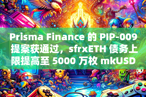 Prisma Finance 的 PIP-009 提案获通过，sfrxETH 债务上限提高至 5000 万枚 mkUSD
