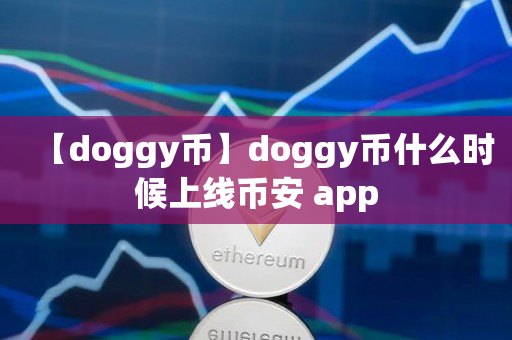 【doggy币】doggy币什么时候上线币安 app