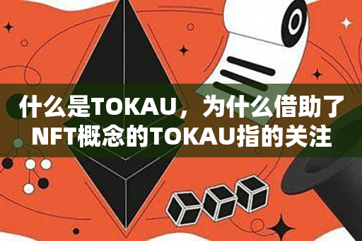 什么是TOKAU，为什么借助了NFT概念的TOKAU指的关注