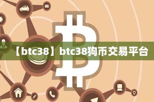 【btc38】btc38狗币交易平台